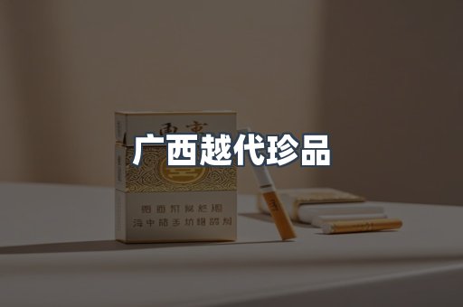 广西越代珍品